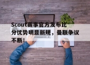 爱游戏-关于Scout赛事官方发布比分优势明显新规，曼联争议不断！的信息