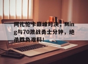 爱游戏娱乐-包含阿扎伦卡巅峰对决，Ming与70激战勇士分钟，绝杀胜负难料！的词条